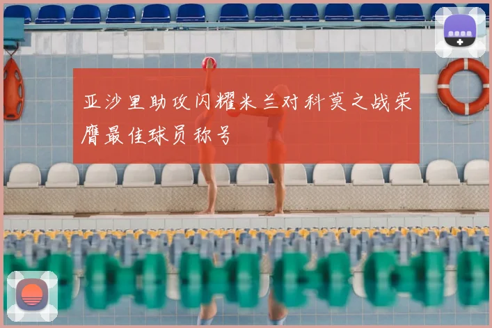 亚沙里助攻闪耀米兰对科莫之战荣膺最佳球员称号