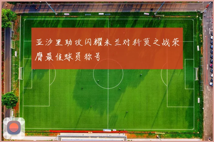 亚沙里助攻闪耀米兰对科莫之战荣膺最佳球员称号