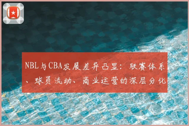 NBL与CBA发展差异凸显:联赛体系、球员流动、商业运营的深层分化