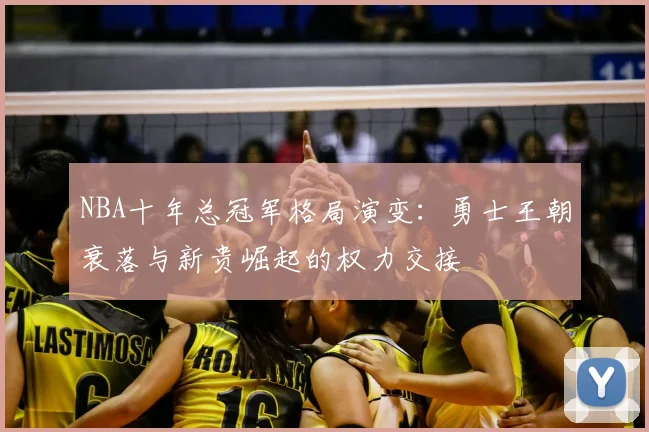NBA十年总冠军格局演变:勇士王朝衰落与新贵崛起的权力交接