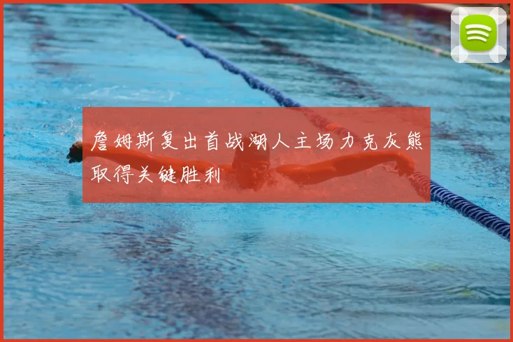 詹姆斯复出首战湖人主场力克灰熊取得关键胜利