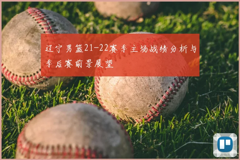 辽宁男篮21-22赛季主场战绩分析与季后赛前景展望