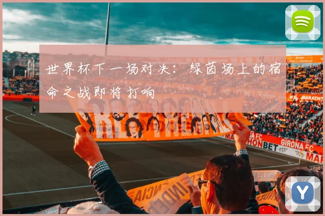 世界杯下一场对决：绿茵场上的宿命之战即将打响