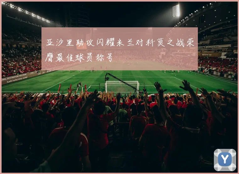 亚沙里助攻闪耀米兰对科莫之战荣膺最佳球员称号