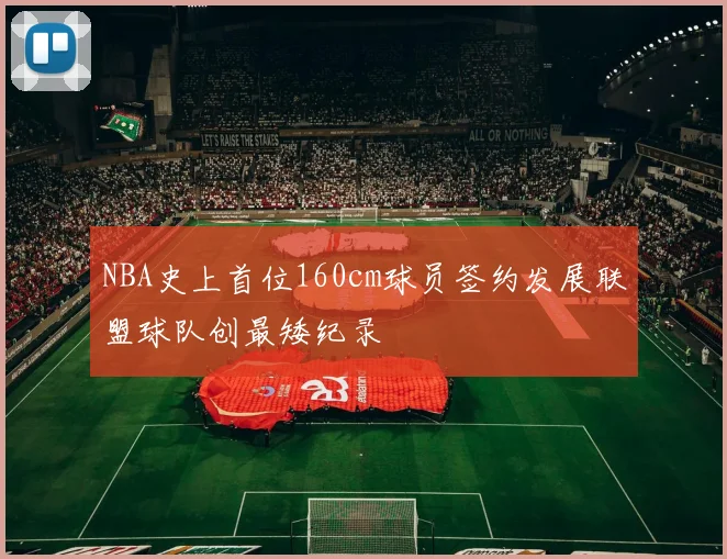 NBA史上首位160cm球员签约发展联盟球队创最矮纪录